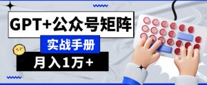 AI流量主系统课程基础版1.0，GPT+公众号矩阵实战手册【揭秘】-易得个人分享