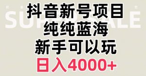 抖音蓝海赛道，必须是新账号，日入4000+【揭秘】-易得个人分享