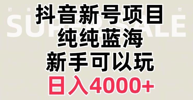 抖音蓝海赛道，必须是新账号，日入4000+【揭秘】-易得个人分享
