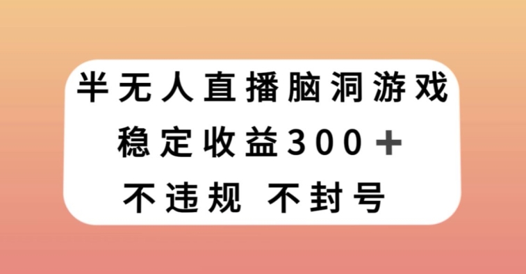 半无人直播脑洞小游戏，每天收入300+，保姆式教学小白轻松上手【揭秘】-易得个人分享
