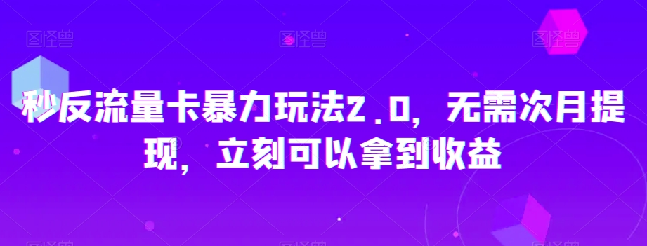 秒反流量卡暴力玩法2.0，无需次月提现，立刻可以拿到收益【揭秘】-易得个人分享