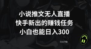 小说推文无人直播，快手新出的赚钱任务，小白也能日入300+【揭秘】-易得个人分享