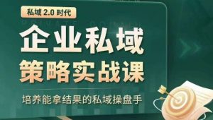私域2.0时代：企业私域策略实战课，培养能拿结果的私域操盘手-易得个人分享