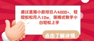 通过直播小游戏日入4000+，轻轻松松月入10w，保姆式教学小白轻松上手【揭秘】-易得个人分享