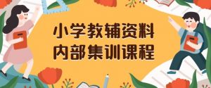 小学教辅资料，内部集训保姆级教程，私域一单收益29-129（教程+资料）-易得个人分享