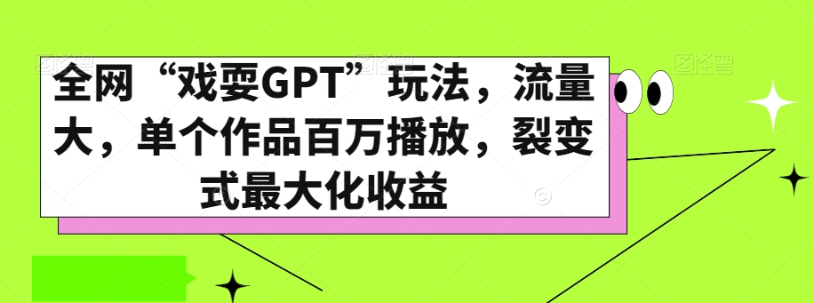 全网“戏耍GPT”玩法，流量大，单个作品百万播放，裂变式最大化收益【揭秘】-易得个人分享