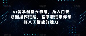 AI美学创富大师班，从入门安装到操作进阶，循序渐进带你领略人工智能的魅力-易得个人分享