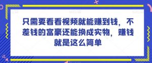 谁做过这么简单的项目？只需要看看视频就能赚到钱，不差钱的富豪还能换成实物，赚钱就是这么简单！【揭秘】-易得个人分享
