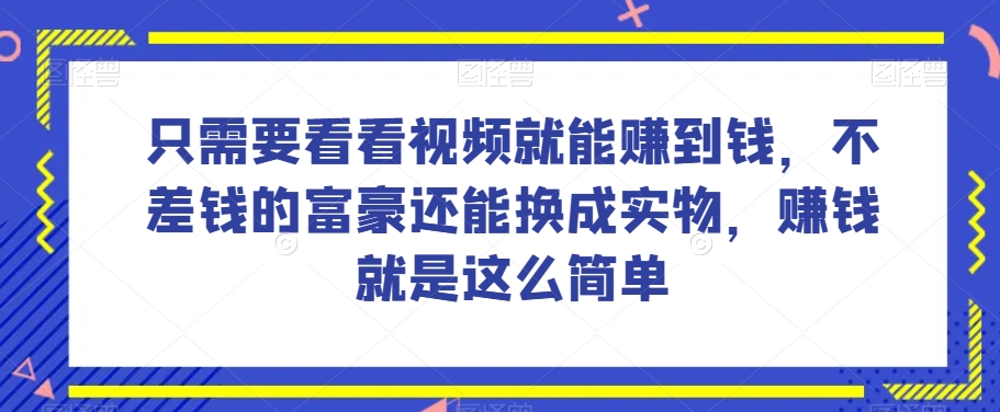 谁做过这么简单的项目？只需要看看视频就能赚到钱，不差钱的富豪还能换成实物，赚钱就是这么简单！【揭秘】-易得个人分享