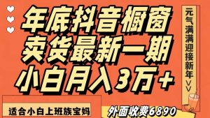 外面收费6890元年底抖音橱窗卖货最新一期，小白月入3万，适合小白上班族宝妈【揭秘】-易得个人分享