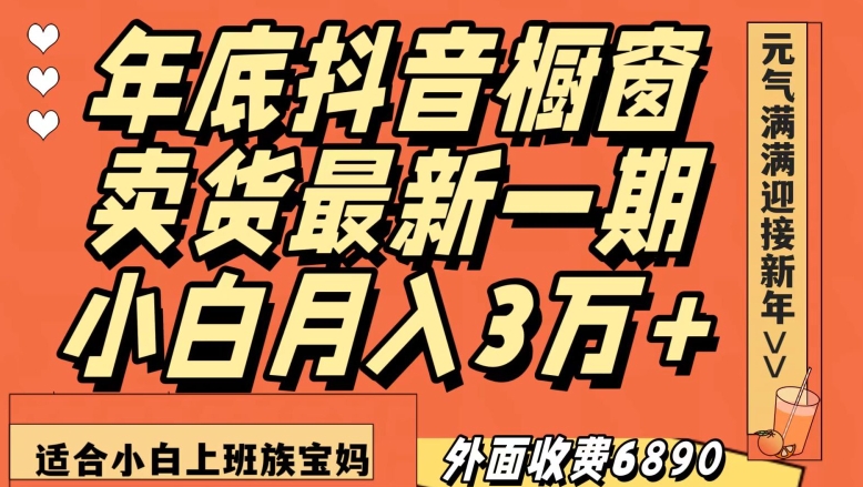 外面收费6890元年底抖音橱窗卖货最新一期，小白月入3万，适合小白上班族宝妈【揭秘】-易得个人分享