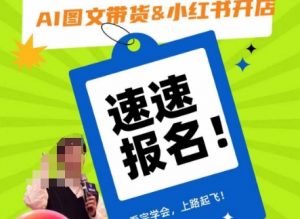 AI图文带货&小红书开店，入门到精通，看完学会，上路起飞！-易得个人分享