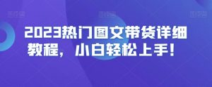 2023热门图文带货详细教程，小白轻松上手！-易得个人分享