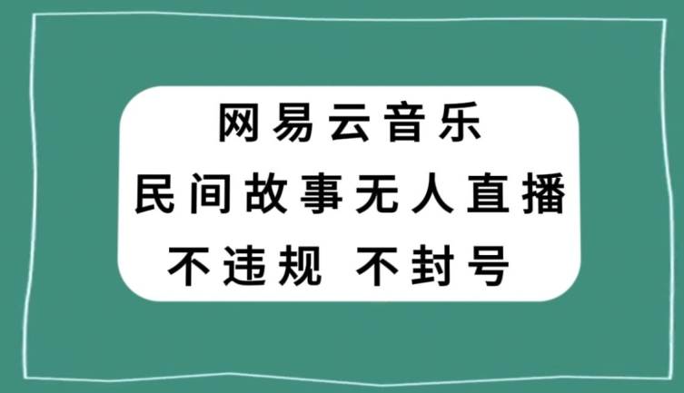 网易云民间故事无人直播，零投入低风险、人人可做【揭秘】-易得个人分享