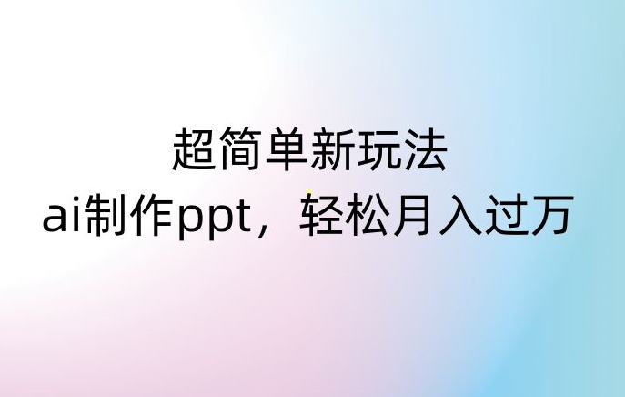 超简单新玩法，靠ai制作PPT，几分钟一个作品，小白也可以操作，月入过万【揭秘】-易得个人分享