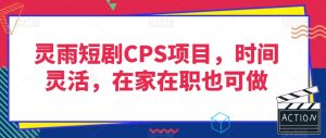 灵雨短剧CPS项目，时间灵活，在家在职也可做-易得个人分享