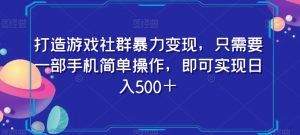 打造游戏社群暴力变现，只需要一部手机简单操作，即可实现日入500＋【揭秘】-易得个人分享