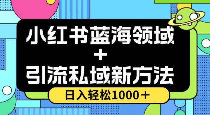 小红书蓝海虚拟＋引流私域新方法，100%不限流，日入轻松1000＋，小白无脑操作【揭秘】-易得个人分享