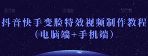 抖音快手变脸特效视频制作教程（电脑端+手机端）-易得个人分享
