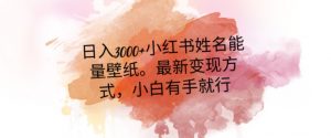 日入300+小红书姓名能量壁纸，最新二次变现方式，小白有手就行【揭秘】-易得个人分享