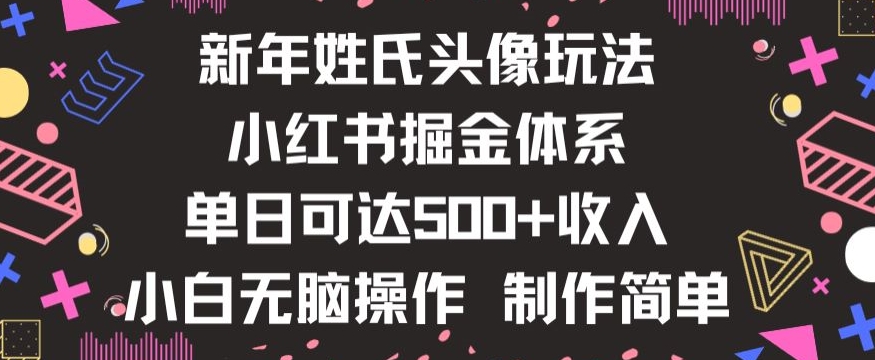 新年姓氏头像新玩法，小红书0-1搭建暴力掘金体系，小白日入500零花钱【揭秘】-易得个人分享