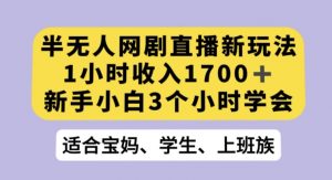 半无人网剧直播新玩法，1小时收入1700+，新手小白3小时学会【揭秘】-易得个人分享