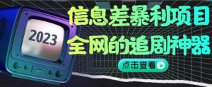信息差暴利项目，全网的追剧神器,无任何门槛，小白也能月入2W+【揭秘】-易得个人分享