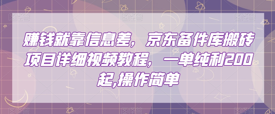 赚钱就靠信息差，京东备件库搬砖项目详细视频教程，一单纯利200，操作简单【揭秘】-易得个人分享