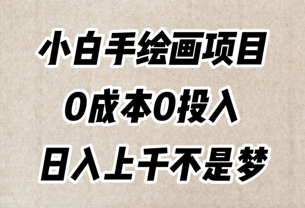 小白手绘画项目，简单无脑，0成本0投入，日入上千不是梦【揭秘】-易得个人分享