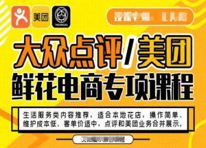 大众点评/美团鲜花电商专项课程，操作简单、维护成本低、客单价适中，点评和美团业务合并展示-易得个人分享