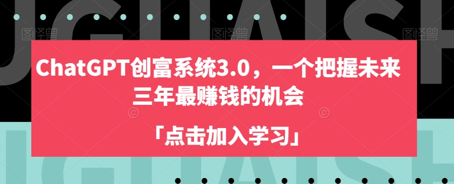 ChatGPT创富系统3.0，一个把握未来三年最赚钱的机会-易得个人分享