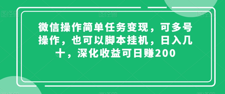 微信操作简单任务变现，可多号操作，也可以脚本挂机，日入几十，深化收益可日赚200【揭秘】-易得个人分享