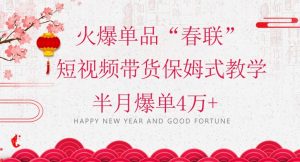 蓝海风口项目，火爆单品“春联”短视频带货保姆式教学，半月爆单4万+【揭秘】-易得个人分享