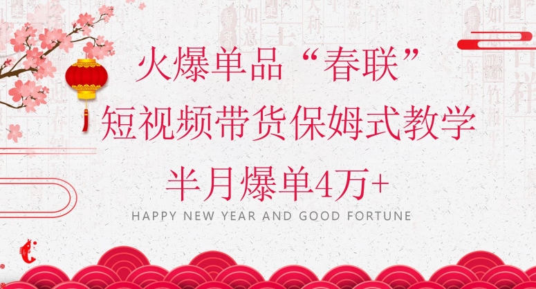 蓝海风口项目，火爆单品“春联”短视频带货保姆式教学，半月爆单4万+【揭秘】-易得个人分享