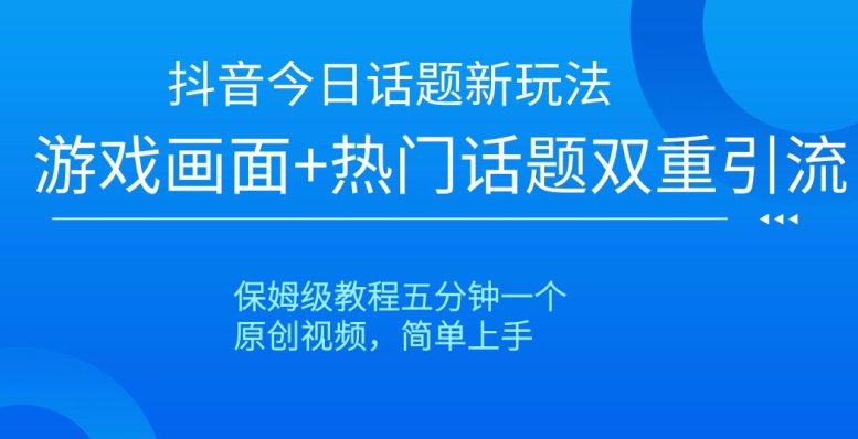 抖音今日话题新玩法，游戏画面+热门话题双重引流，保姆级教程五分钟一个【揭秘】-易得个人分享