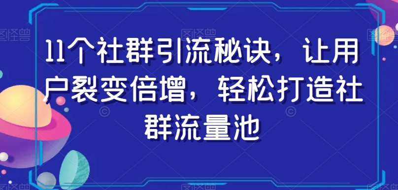 11个社群引流秘诀，让用户裂变倍增，轻松打造社群流量池-易得个人分享