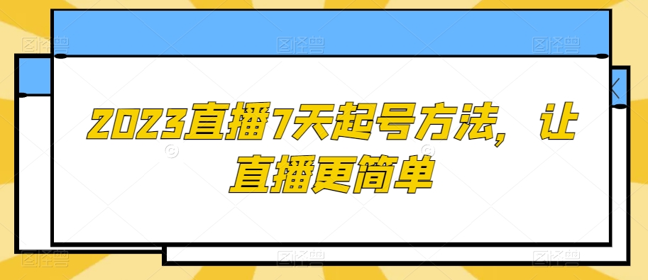 2023直播7天起号方法，让直播更简单-易得个人分享