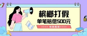 【独家揭秘】槟榔打假赔偿玩法操作简单有手就行单笔订单可赔偿500元【纯绿色】-易得个人分享
