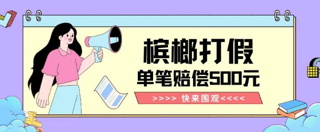 【独家揭秘】槟榔打假赔偿玩法操作简单有手就行单笔订单可赔偿500元【纯绿色】-易得个人分享