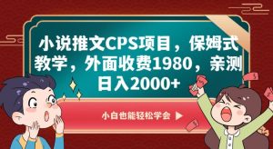 小说推文CPS项目，保姆式教学，外面收费1980，亲测日入2000+【揭秘】-易得个人分享
