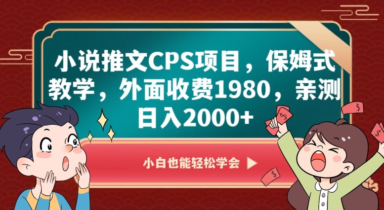 小说推文CPS项目，保姆式教学，外面收费1980，亲测日入2000+【揭秘】-易得个人分享