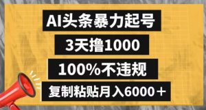 AI头条暴力起号，3天撸1000,100%不违规，复制粘贴月入6000＋【揭秘】-易得个人分享
