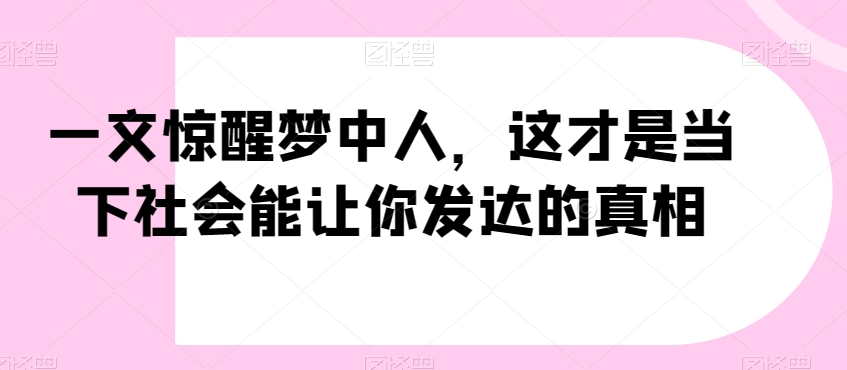 一文惊醒梦中人，这才是当下社会能让你发达的真相【公众号付费文章】-易得个人分享