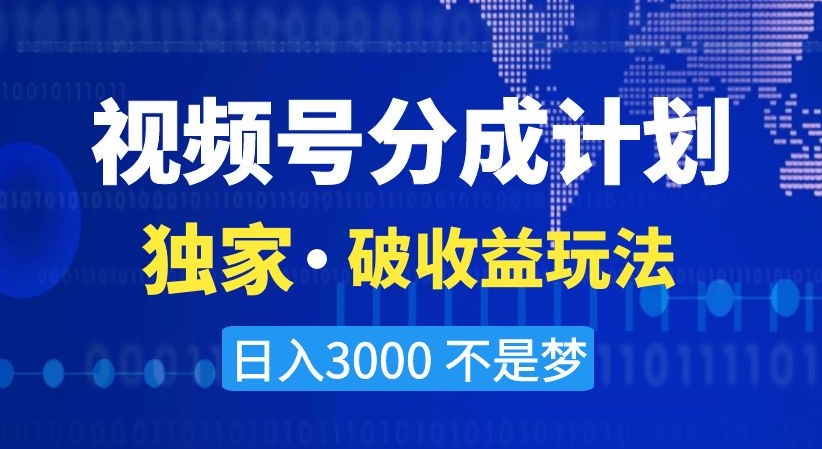 视频号分成计划，独家·破收益玩法，日入3000不是梦【揭秘】-易得个人分享