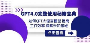 GPT4.0完整使用-秘籍宝典：如何GPT大语言模型提高工作效率探索未知领域-易得个人分享