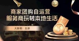 大新哥·商家团购自运营-玩转本地生活-易得个人分享