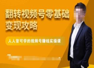 微信视频号零基础变现攻略，人人皆可学的视频号赚钱实操课-易得个人分享