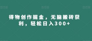 得物创作掘金，无脑搬砖获利，轻松日入300+【揭秘】-易得个人分享