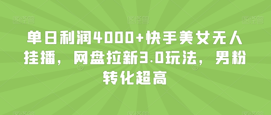 单日利润4000+快手美女无人挂播，网盘拉新3.0玩法，男粉转化超高【揭秘】-易得个人分享