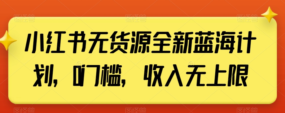 小红书无货源全新蓝海计划,0门槛,收入无上限【揭秘】-易得个人分享